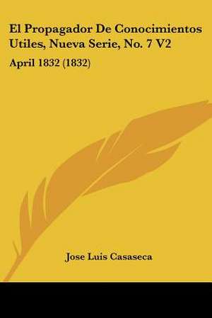 El Propagador De Conocimientos Utiles, Nueva Serie, No. 7 V2 de Jose Luis Casaseca