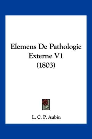 Elemens De Pathologie Externe V1 (1803) de L. C. P. Aubin