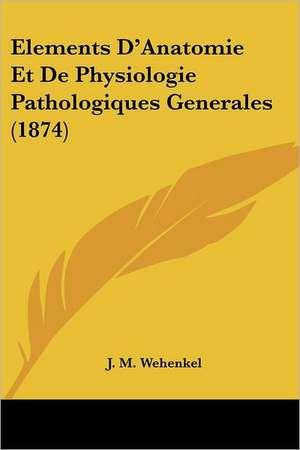 Elements D'Anatomie Et De Physiologie Pathologiques Generales (1874) de J. M. Wehenkel