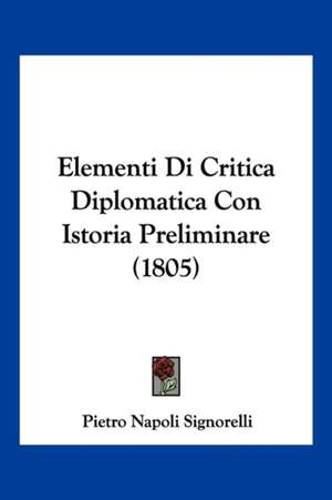 Elementi Di Critica Diplomatica Con Istoria Preliminare (1805) de Pietro Napoli Signorelli