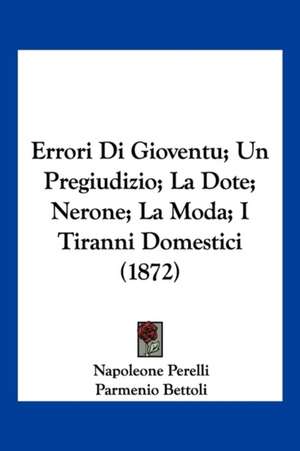 Errori Di Gioventu; Un Pregiudizio; La Dote; Nerone; La Moda; I Tiranni Domestici (1872) de Napoleone Perelli