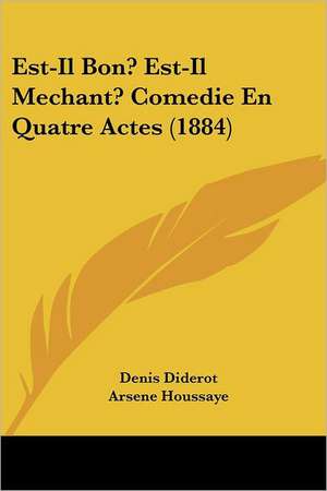 Est-Il Bon? Est-Il Mechant? Comedie En Quatre Actes (1884) de Denis Diderot