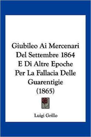 Giubileo Ai Mercenari Del Settembre 1864 E Di Altre Epoche Per La Fallacia Delle Guarentigie (1865) de Luigi Grillo