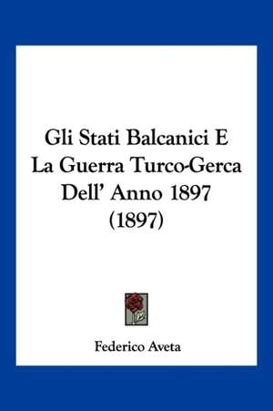 Gli Stati Balcanici E La Guerra Turco-Gerca Dell' Anno 1897 (1897) de Federico Aveta