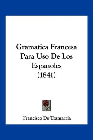 Gramatica Francesa Para Uso De Los Espanoles (1841) de Francisco De Tramarria