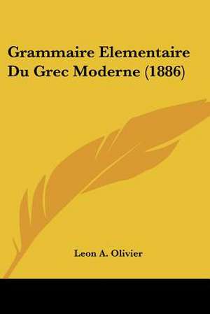 Grammaire Elementaire Du Grec Moderne (1886) de Leon A. Olivier