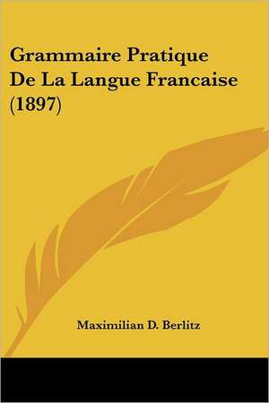 Grammaire Pratique De La Langue Francaise (1897) de Maximilian D. Berlitz