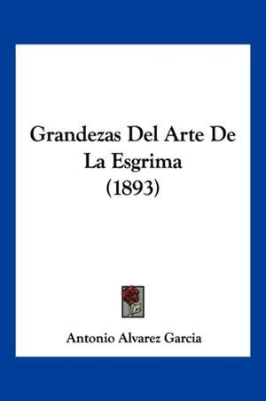 Grandezas Del Arte De La Esgrima (1893) de Antonio Alvarez Garcia