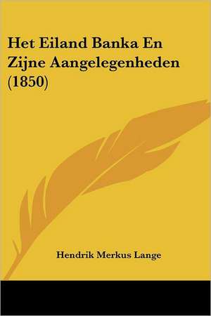 Het Eiland Banka En Zijne Aangelegenheden (1850) de Hendrik Merkus Lange