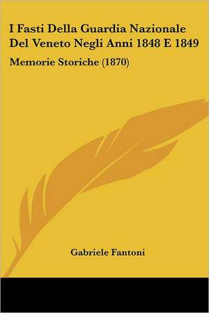 I Fasti Della Guardia Nazionale Del Veneto Negli Anni 1848 E 1849 de Gabriele Fantoni