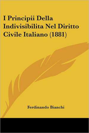 I Principii Della Indivisibilita Nel Diritto Civile Italiano (1881) de Ferdinando Bianchi