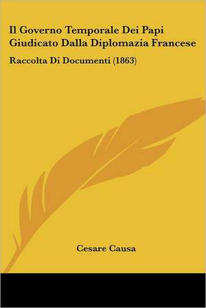 Il Governo Temporale Dei Papi Giudicato Dalla Diplomazia Francese de Cesare Causa