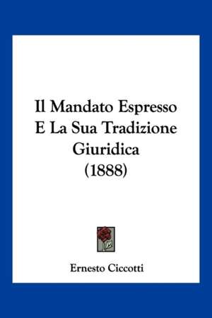 Il Mandato Espresso E La Sua Tradizione Giuridica (1888) de Ernesto Ciccotti