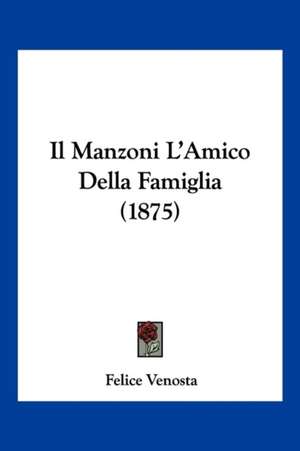 Il Manzoni L'Amico Della Famiglia (1875) de Felice Venosta