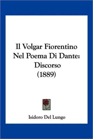 Il Volgar Fiorentino Nel Poema Di Dante de Isidoro Del Lungo