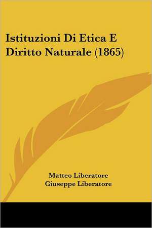 Istituzioni Di Etica E Diritto Naturale (1865) de Matteo Liberatore