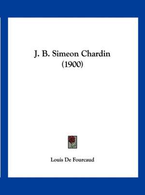 J. B. Simeon Chardin (1900) de Louis De Fourcaud