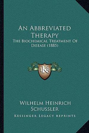 An Abbreviated Therapy: The Biochemical Treatment Of Disease (1885) de Wilhelm Heinrich Schussler