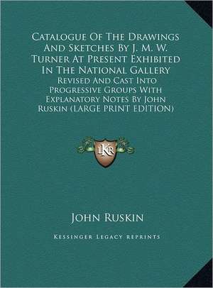 Catalogue Of The Drawings And Sketches By J. M. W. Turner At Present Exhibited In The National Gallery de John Ruskin