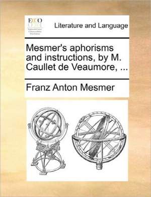 Mesmer's aphorisms and instructions, by M. Caullet de Veaumore, ... de Franz Anton Mesmer