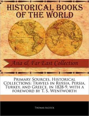 Primary Sources, Historical Collections: Travels in Russia, Persia, Turkey, and Greece, in 1828-9, with a Foreword by T. S. Wentworth de Thomas Alcock