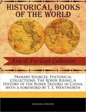 Primary Sources, Historical Collections: A History of the Boxer Trouble in China, with a Foreword by T. S. Wentworth de Shanghai Mercury