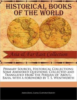 Primary Sources, Historical Collections: Some Answered Questions; Collected and Translated from the Persian of 'Abdu'l-Baha, with a Foreword by T. S. de Abdulbah