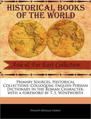 Primary Sources, Historical Collections: Colloquial English-Persian Dictionary in the Roman Character, with a Foreword by T. S. Wentworth de Phillott Douglas Craven