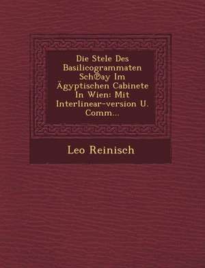 Die Stele Des Basilicogrammaten Sch&#8471;ay Im Ägyptischen Cabinete In Wien: Mit Interlinear-version U. Comm... de Leo Reinisch