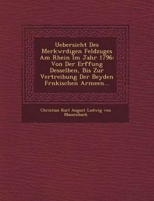 Uebersicht Des Merkw Rdigen Feldzuges Am Rhein Im Jahr 1796: Von Der Er Ffung Desselben, Bis Zur Vertreibung Der Beyden Fr Nkischen Armeen... de Christian Karl August Ludwig Von Massenb