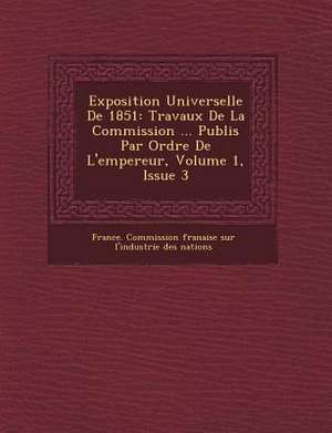 Exposition Universelle de 1851: Travaux de La Commission ... Publi S Par Ordre de L'Empereur, Volume 1, Issue 3 de France Commission Fran Aise Sur L'Ind