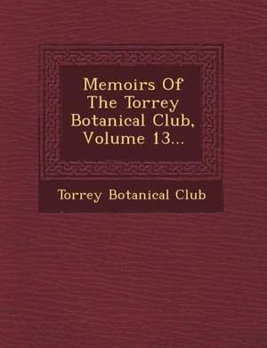 Memoirs of the Torrey Botanical Club, Volume 13... de Torrey Botanical Club