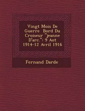 Vingt Mois de Guerre Bord Du Croiseur Jeanne D'Arc.: 9 Ao T 1914-12 Avril 1916 de Fernand Darde