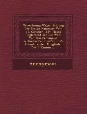 Verordnung Wegen Bildung Der Ersten Kammer: Vom 12. Oktober 1854. Nebst Reglement Ber Die Wahl Von Den Provinzial-Verb Nden Der Genfen ... Zu PR Senti de Anonymous