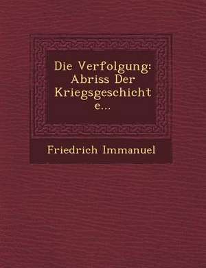 Die Verfolgung: Abriss Der Kriegsgeschichte... de Friedrich Immanuel