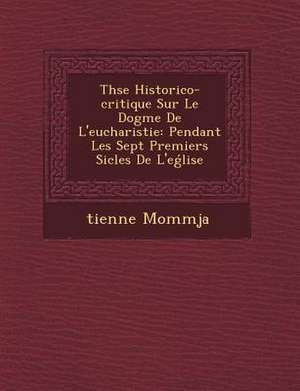 Th&#65533;se Historico-critique Sur Le Dogme De L'eucharistie: Pendant Les Sept Premiers Si&#65533;cles De L'e&#501;lise de &Tienne Momm&65533;ja