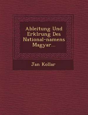 Ableitung Und Erkl&#65533;rung Des National-Namens Magyar... de Jan Kollar