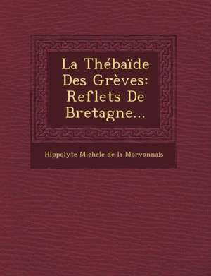 La Thébaïde Des Grèves: Reflets de Bretagne... de Hippolyte Michele De La Morvonnais