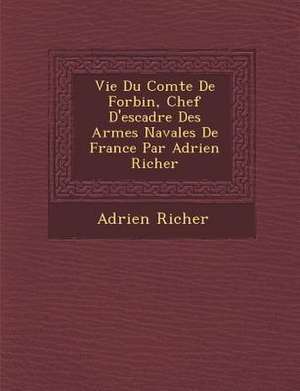 Vie Du Comte de Forbin, Chef D'Escadre Des Arm Es Navales de France Par Adrien Richer de Adrien Richer