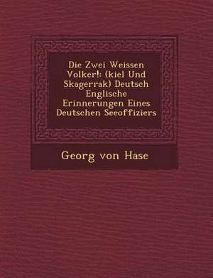 Die Zwei Weissen Volker!: (kiel Und Skagerrak) Deutsch Englische Erinnerungen Eines Deutschen Seeoffiziers de Georg Von Hase