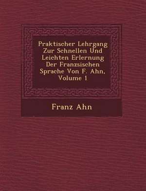 Praktischer Lehrgang Zur Schnellen Und Leichten Erlernung Der Franz Sischen Sprache Von F. Ahn, Volume 1 de Franz Ahn