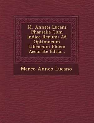 M. Annaei Lucani Pharsalia Cum Indice Rerum de Marco Anneo Lucano