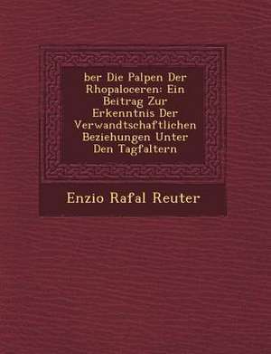 Ber Die Palpen Der Rhopaloceren: Ein Beitrag Zur Erkenntnis Der Verwandtschaftlichen Beziehungen Unter Den Tagfaltern de Enzio Rafa Reuter