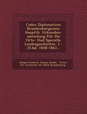 Codex Diplomaticus Brandenburgensis: Hauptth. Urkunden-Sammlung Fur Die Orts- Und Specielle Landesgeschichte. 1.-25.Bd. 1838-1863... de Adolph Friedrich Johann Riedel