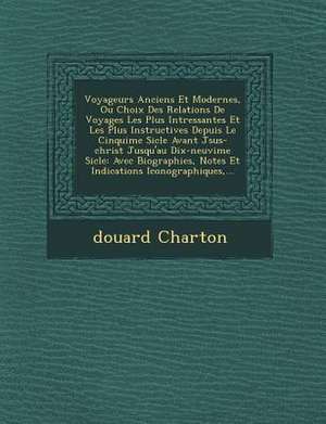 Voyageurs Anciens Et Modernes, Ou Choix Des Relations de Voyages Les Plus Int Ressantes Et Les Plus Instructives Depuis Le Cinqui Me Si Cle Avant J Su de Edouard Thomas Charton