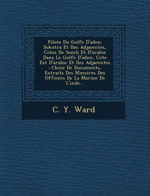 Pilote Du Golfe D'Aden: Sokotra Et Iles Adjacentes, Cotes de SOM Li Et D'Arabie Dans Le Golfe D'Aden, Cote Est D'Arabie Et Iles Adjacentes: Ch de C. Y. Ward