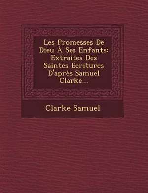 Les Promesses de Dieu a Ses Enfants: Extraites Des Saintes Ecritures D'Apres Samuel Clarke... de Clarke Samuel