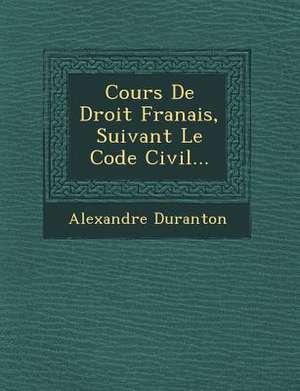 Cours De Droit Fran&#65533;ais, Suivant Le Code Civil... de Alexandre Duranton