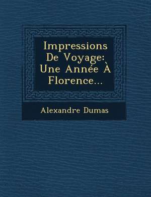 Impressions de Voyage: Une Annee a Florence... de Alexandre Dumas