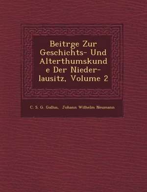 Beitr GE Zur Geschichts- Und Alterthumskunde Der Nieder-Lausitz, Volume 2 de C. S. G. Gallus